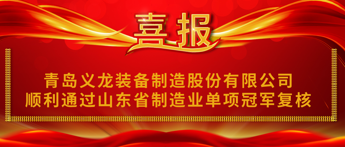 青岛义龙装备制造股份有限公司顺利通过山东省制造业单项冠军复核